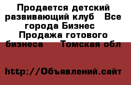 Продается детский развивающий клуб - Все города Бизнес » Продажа готового бизнеса   . Томская обл.